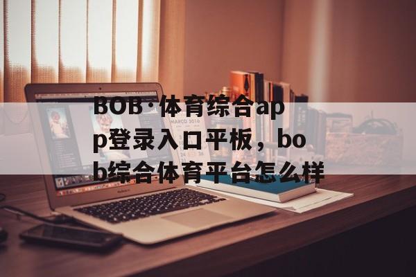 BOB·体育综合app登录入口平板，bob综合体育平台怎么样