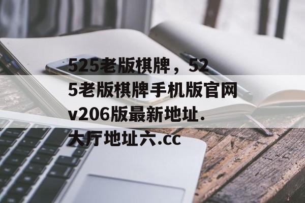 525老版棋牌，525老版棋牌手机版官网v206版最新地址.大厅地址六.cc