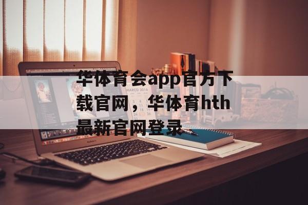 华体育会app官方下载官网，华体育hth最新官网登录