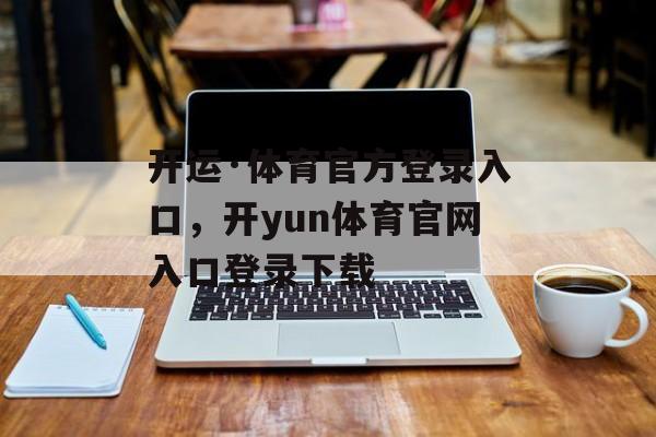 开运·体育官方登录入口，开yun体育官网入口登录下载