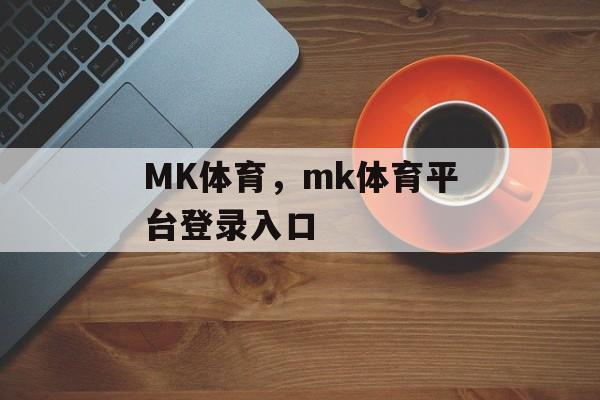 MK体育，mk体育平台登录入口