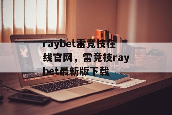 raybet雷竞技在线官网，雷竞技raybet最新版下载