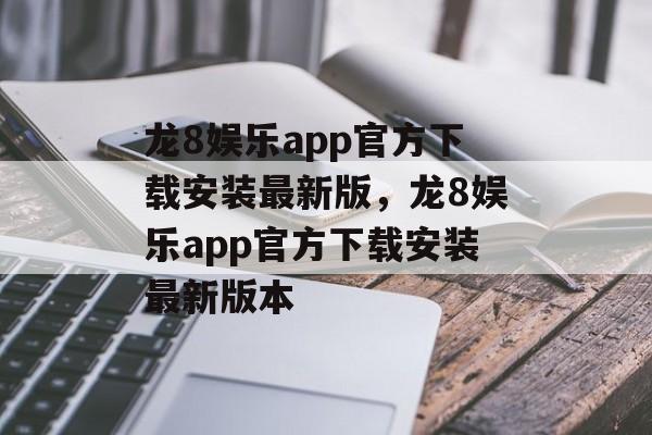 龙8娱乐app官方下载安装最新版，龙8娱乐app官方下载安装最新版本