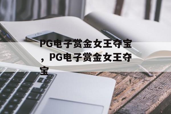 PG电子赏金女王夺宝，PG电子赏金女王夺宝