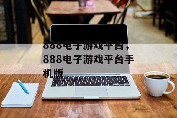 888电子游戏平台，888电子游戏平台手机版