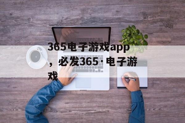 365电子游戏app，必发365·电子游戏