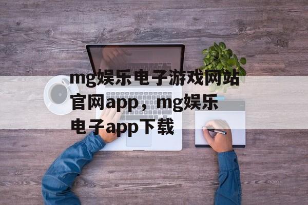 mg娱乐电子游戏网站官网app，mg娱乐电子app下载