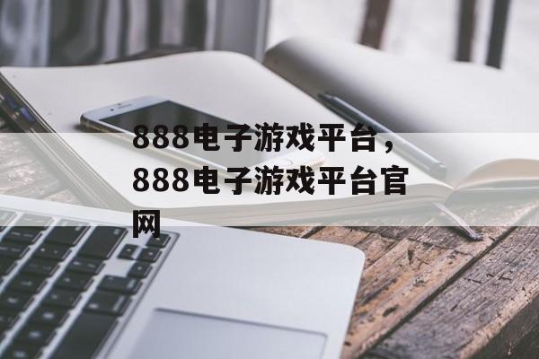 888电子游戏平台，888电子游戏平台官网