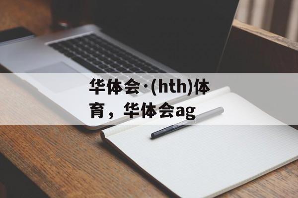 华体会·(hth)体育，华体会ag