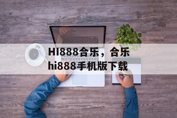 HI888合乐，合乐hi888手机版下载