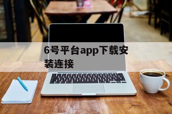 6号平台app下载安装连接