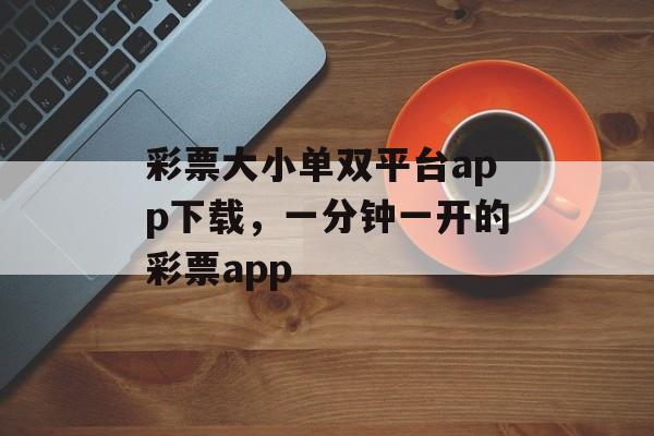 彩票大小单双平台app下载，一分钟一开的彩票app