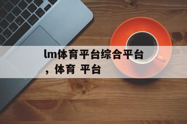 lm体育平台综合平台，体育 平台