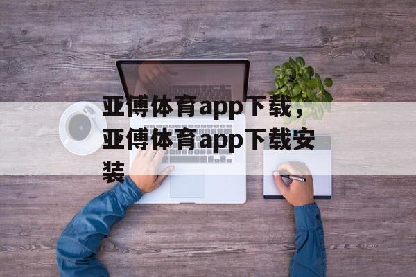 亚傅体育app下载，亚傅体育app下载安装