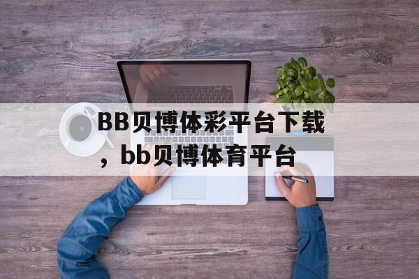 BB贝博体彩平台下载，bb贝博体育平台