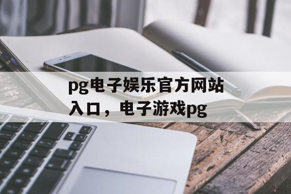 pg电子娱乐官方网站入口，电子游戏pg