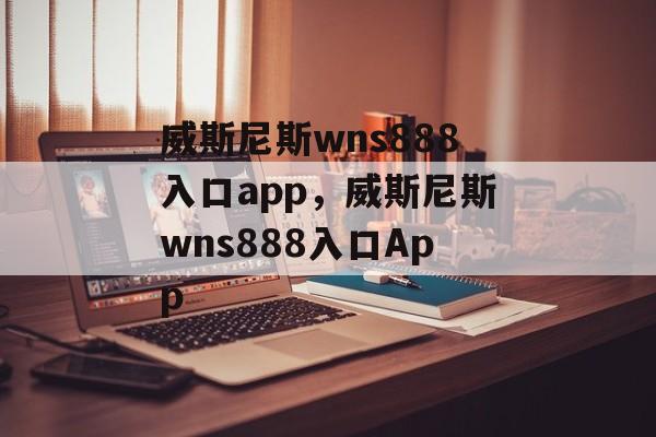 威斯尼斯wns888入口app，威斯尼斯wns888入口App