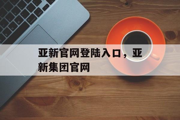 亚新官网登陆入口，亚新集团官网