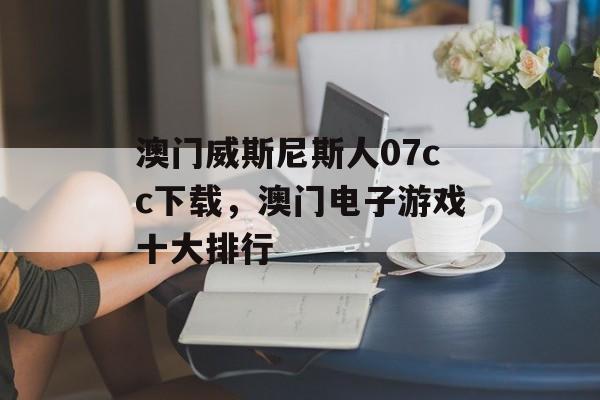 澳门威斯尼斯人07cc下载，澳门电子游戏十大排行