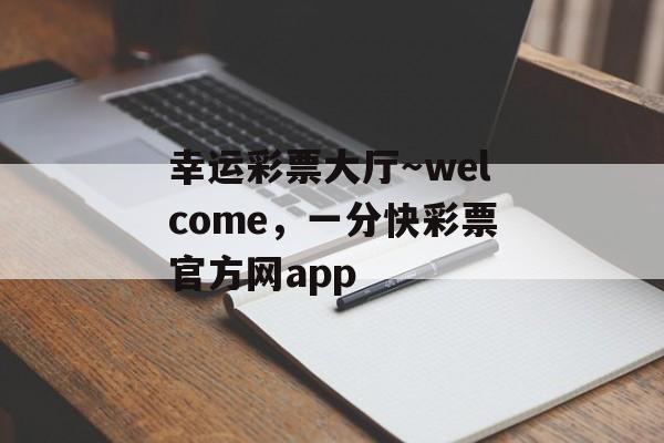 幸运彩票大厅～welcome，一分快彩票官方网app