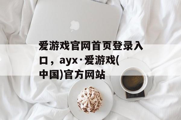 爱游戏官网首页登录入口，ayx·爱游戏(中国)官方网站