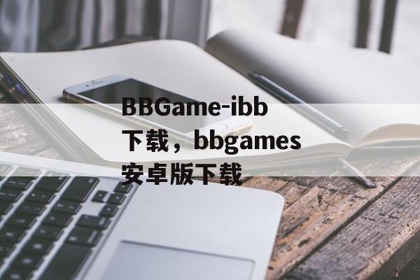 BBGame-ibb下载，bbgames安卓版下载